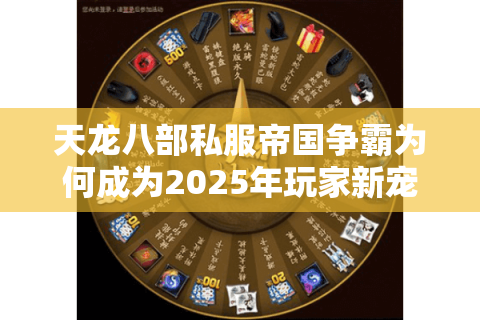 天龙八部私服帝国争霸为何成为2025年玩家新宠？三大真相揭秘