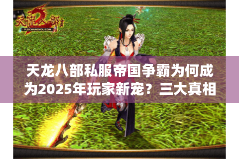 天龙八部私服帝国争霸为何成为2025年玩家新宠？三大真相揭秘