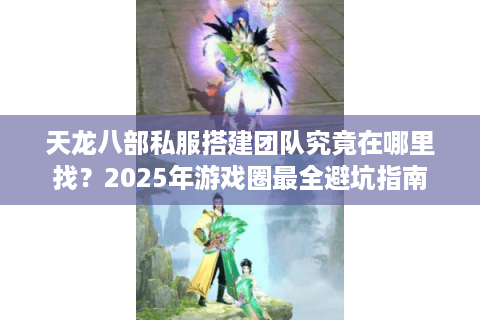天龙八部私服搭建团队究竟在哪里找?2025年游戏圈最全避坑指南 天龙八部私服搭建团队究竟在哪里找?2025年游戏圈最全避坑指南