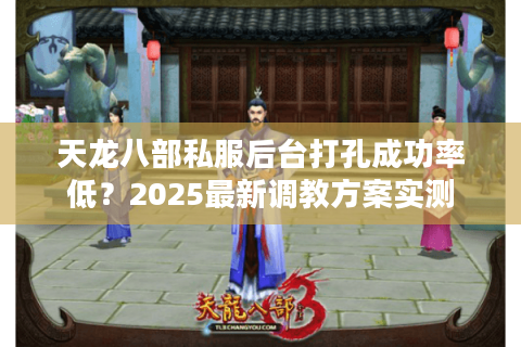 天龙八部私服后台打孔成功率低？2025最新调教方案实测