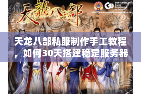 天龙八部私服制作手工教程，如何30天搭建稳定服务器？附源码调试技巧）