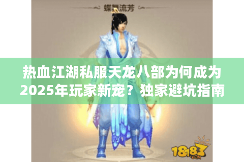 热血江湖私服天龙八部为何成为2025年玩家新宠？独家避坑指南