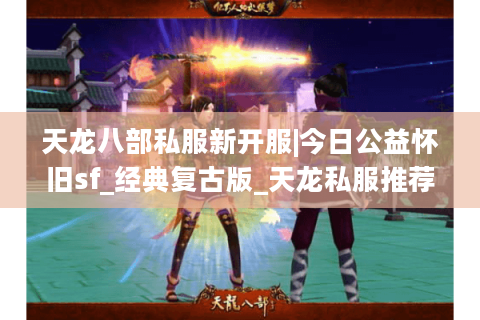 天龙八部私服新开服|今日公益怀旧sf_经典复古版_天龙私服推荐