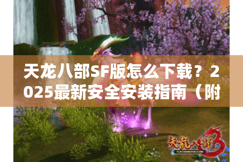 天龙八部SF版怎么下载？2025最新安全安装指南（附避坑手册）