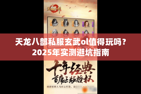 天龙八部私服玄武ol值得玩吗？2025年实测避坑指南