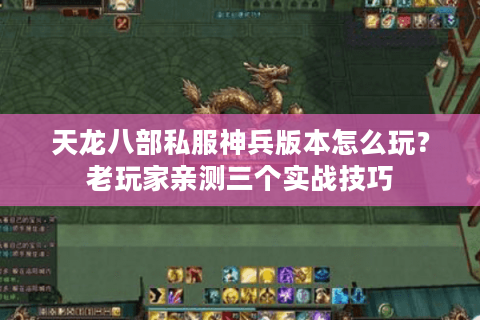 天龙八部私服神兵版本怎么玩？老玩家亲测三个实战技巧