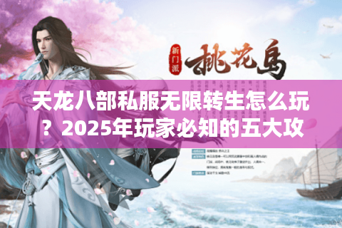 天龙八部私服无限转生怎么玩？2025年玩家必知的五大攻略