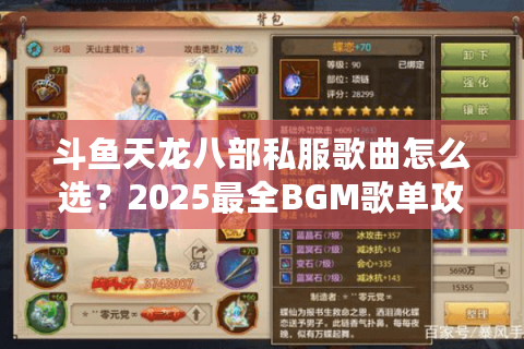 斗鱼天龙八部私服歌曲怎么选？2025最全BGM歌单攻略
