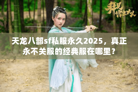 天龙八部sf私服永久2025，真正永不关服的经典服在哪里？