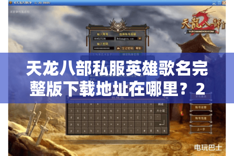 天龙八部私服英雄歌名完整版下载地址在哪里？2025最新资源解析