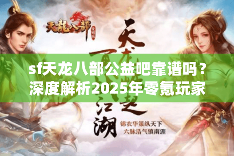 sf天龙八部公益吧靠谱吗？深度解析2025年零氪玩家生存指南