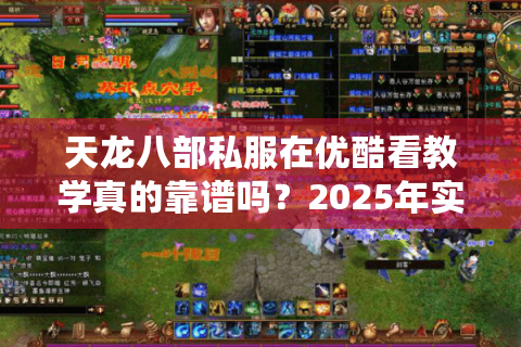 天龙八部私服在优酷看教学真的靠谱吗?2025年实测避坑指南 天龙八部私服在优酷看教学真的靠谱吗?2025年实测避坑指南