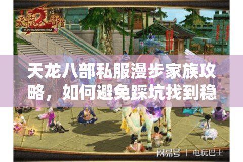 天龙八部私服漫步家族攻略,如何避免踩坑找到稳定高爆率服? 天龙八部私服漫步家族攻略,如何避免踩坑找到稳定高爆率服?