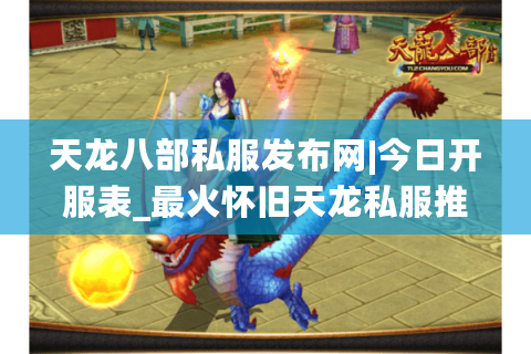 天龙八部私服发布网|今日开服表_最火怀旧天龙私服推荐_最新经典复古sf人气资讯