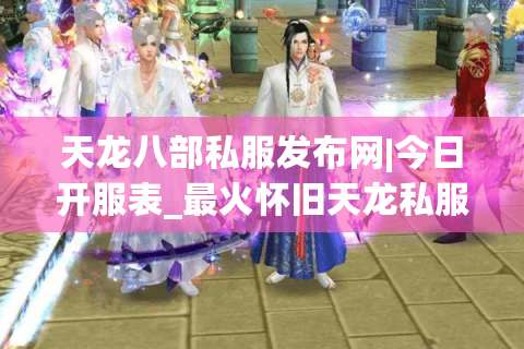 天龙八部私服发布网|今日开服表_最火怀旧天龙私服推荐_最新经典复古sf人气资讯