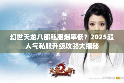 幻世天龙八部私服爆率低？2025超人气私服升级攻略大揭秘