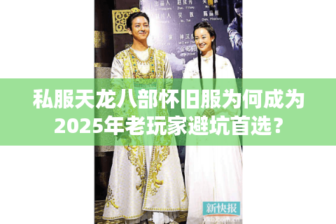 私服天龙八部怀旧服为何成为2025年老玩家避坑首选? 私服天龙八部怀旧服为何成为2025年老玩家避坑首选?