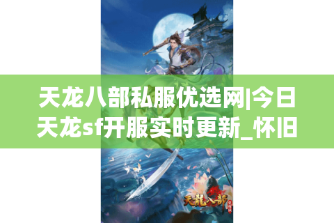 天龙八部私服优选网|今日天龙sf开服实时更新_怀旧经典天龙私服大全_最新公益零氪天龙sf资讯