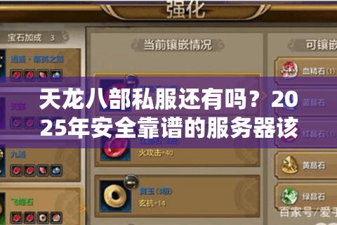 天龙八部私服还有吗?2025年安全靠谱的服务器该怎么找? 天龙八部私服还有吗?2025年安全靠谱的服务器该怎么找?