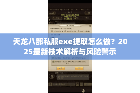 天龙八部私服exe提取怎么做?2025最新技术解析与风险警示 天龙八部私服exe提取怎么做?2025最新技术解析与风险警示