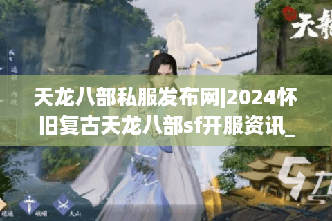 天龙八部私服发布网|2024怀旧复古天龙八部sf开服资讯_最新经典天龙私服精选 天龙八部私服发布网|2024怀旧复古天龙八部sf开服资讯_最新经典天龙私服精选