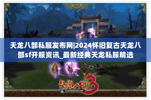 天龙八部私服发布网|2024怀旧复古天龙八部sf开服资讯_最新经典天龙私服精选