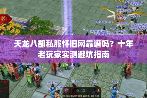 天龙八部私服怀旧网靠谱吗?十年老玩家实测避坑指南 天龙八部私服怀旧网靠谱吗?十年老玩家实测避坑指南