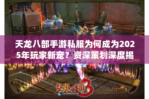 天龙八部手游私服为何成为2025年玩家新宠？资深策划深度揭秘