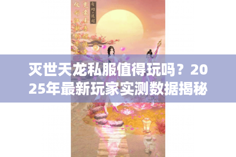 灭世天龙私服值得玩吗?2025年最新玩家实测数据揭秘 灭世天龙私服值得玩吗?2025年最新玩家实测数据揭秘