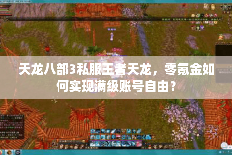 天龙八部3私服王者天龙，零氪金如何实现满级账号自由？