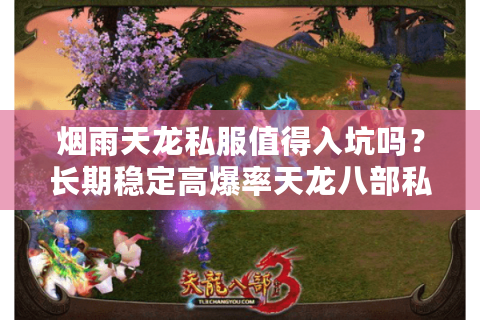 烟雨天龙私服值得入坑吗？长期稳定高爆率天龙八部私服评测