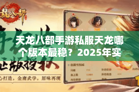 天龙八部手游私服天龙哪个版本最稳？2025年实测防封号技巧+福利对比