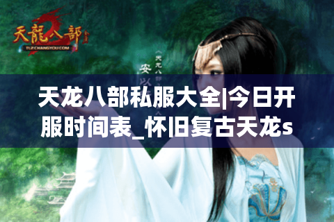 天龙八部私服大全|今日开服时间表_怀旧复古天龙sf推荐_最新公益服资讯