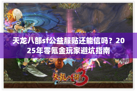 天龙八部sf公益服贴还能信吗？2025年零氪金玩家避坑指南