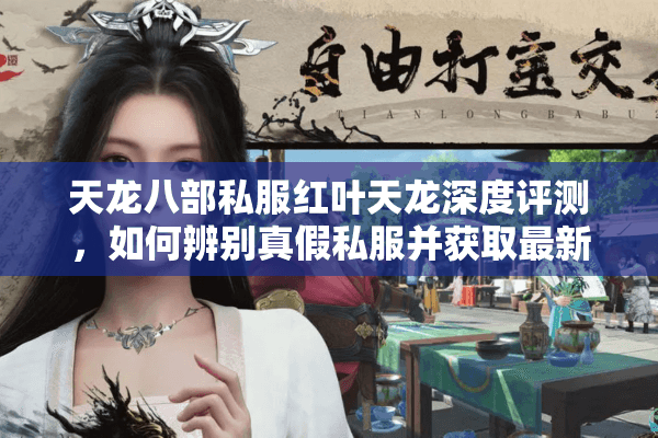 天龙八部私服红叶天龙深度评测，如何辨别真假私服并获取最新福利码？