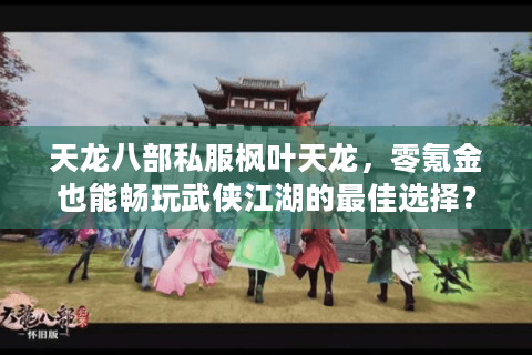 天龙八部私服枫叶天龙，零氪金也能畅玩武侠江湖的最佳选择？