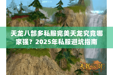 天龙八部多私服完美天龙究竟哪家强？2025年私服避坑指南