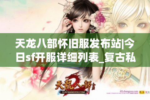 天龙八部怀旧服发布站|今日sf开服详细列表_复古私服大全_最新经典资讯