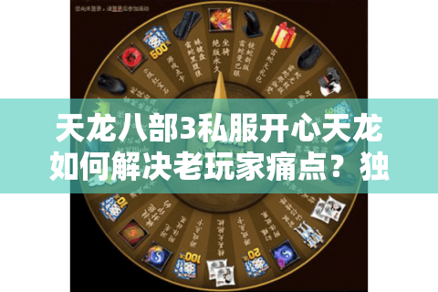 天龙八部3私服开心天龙如何解决老玩家痛点？独家优化方案曝光