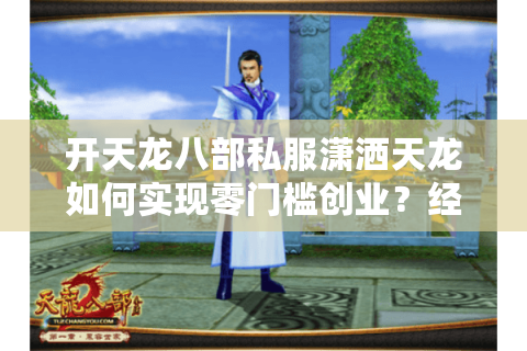 开天龙八部私服潇洒天龙如何实现零门槛创业？经典IP的轻资产变现方案