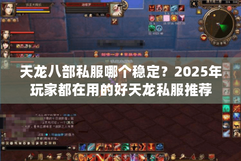 天龙八部私服哪个稳定？2025年玩家都在用的好天龙私服推荐