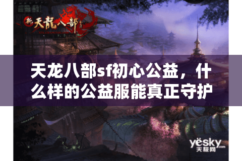 天龙八部sf初心公益，什么样的公益服能真正守护老玩家情怀？