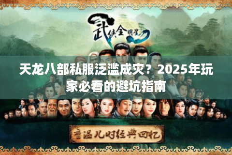 天龙八部私服泛滥成灾？2025年玩家必看的避坑指南