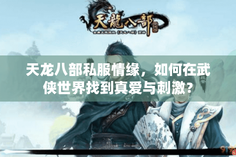 天龙八部私服情缘，如何在武侠世界找到真爱与刺激？