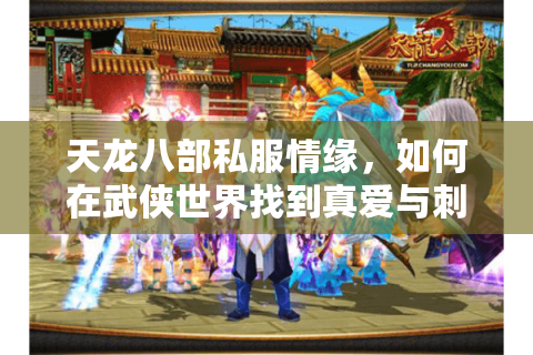 天龙八部私服情缘，如何在武侠世界找到真爱与刺激？