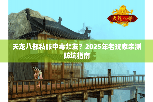 天龙八部私服中毒频发？2025年老玩家亲测防坑指南