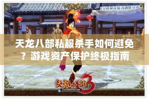天龙八部私服杀手如何避免？游戏资产保护终极指南