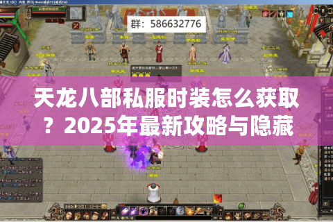 天龙八部私服时装怎么获取?2025年最新攻略与隐藏渠道 天龙八部私服时装怎么获取?2025年最新攻略与隐藏渠道