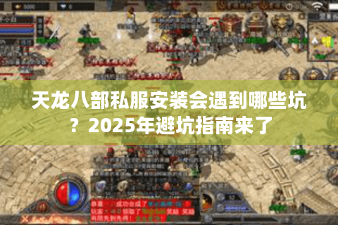 天龙八部私服安装会遇到哪些坑？2025年避坑指南来了