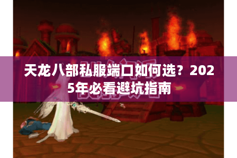 天龙八部私服端口如何选？2025年必看避坑指南